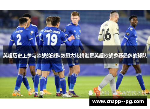 英超历史上参与欧战的球队数量大比拼谁是英超欧战参赛最多的球队 英超历史上参与欧战的球队数量大比拼谁是英超欧战参赛最多的球队