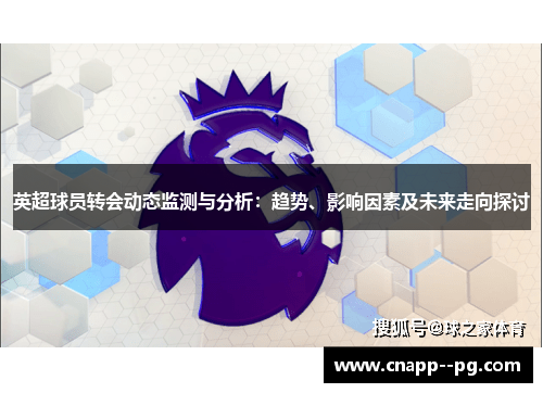 英超球员转会动态监测与分析:趋势、影响因素及未来走向探讨 英超球员转会动态监测与分析:趋势、影响因素及未来走向探讨