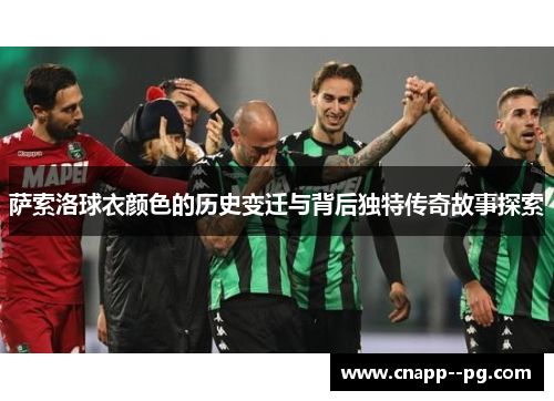 萨索洛球衣颜色的历史变迁与背后独特传奇故事探索 萨索洛球衣颜色的历史变迁与背后独特传奇故事探索
