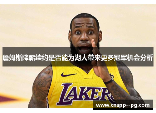 詹姆斯降薪续约是否能为湖人带来更多冠军机会分析 詹姆斯降薪续约是否能为湖人带来更多冠军机会分析