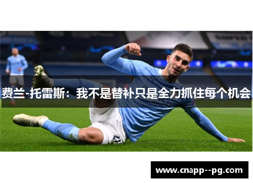 费兰-托雷斯:我不是替补只是全力抓住每个机会 费兰-托雷斯:我不是替补只是全力抓住每个机会