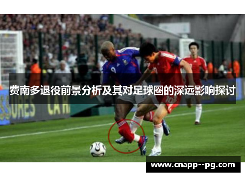 费南多退役前景分析及其对足球圈的深远影响探讨 费南多退役前景分析及其对足球圈的深远影响探讨