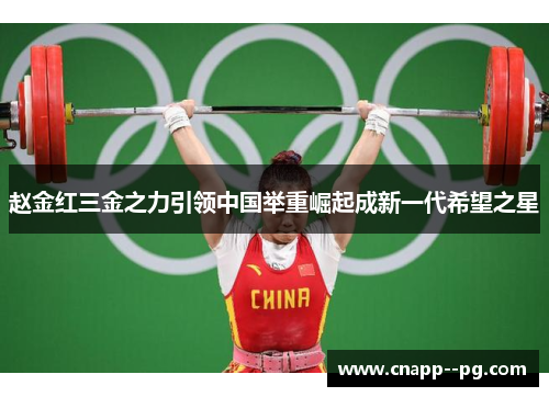 赵金红三金之力引领中国举重崛起成新一代希望之星 赵金红三金之力引领中国举重崛起成新一代希望之星