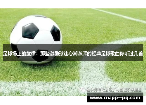 足球场上的旋律:那些激励球迷心潮澎湃的经典足球歌曲你听过几首 足球场上的旋律:那些激励球迷心潮澎湃的经典足球歌曲你听过几首