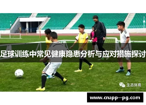 足球训练中常见健康隐患分析与应对措施探讨 足球训练中常见健康隐患分析与应对措施探讨