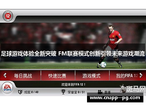 足球游戏体验全新突破 FM联赛模式创新引领未来游戏潮流 足球游戏体验全新突破 FM联赛模式创新引领未来游戏潮流