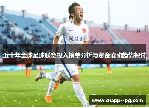 近十年全球足球联赛投入榜单分析与资金流动趋势探讨 近十年全球足球联赛投入榜单分析与资金流动趋势探讨