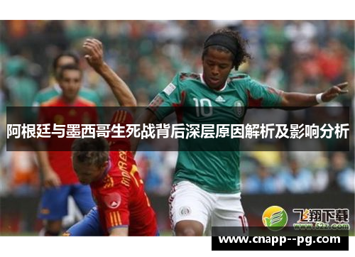 阿根廷与墨西哥生死战背后深层原因解析及影响分析