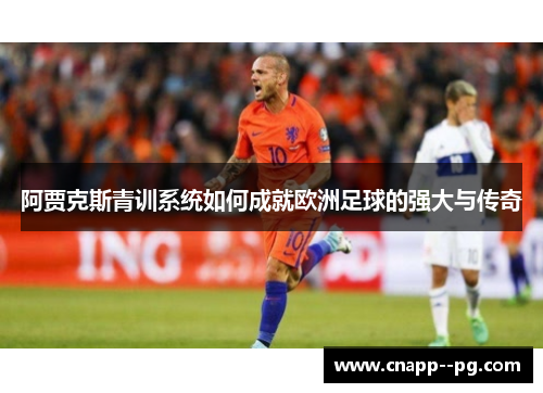 阿贾克斯青训系统如何成就欧洲足球的强大与传奇