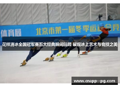 花样滑冰全国冠军赛五大经典瞬间回顾 展现冰上艺术与竞技之美