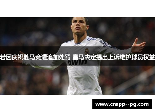 若因庆祝胜马竞遭追加处罚 皇马决定提出上诉维护球员权益