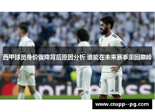 西甲球员身价骤降背后原因分析 谁能在未来赛季重回巅峰