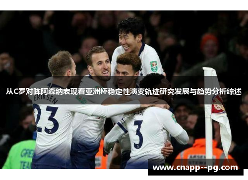 从C罗对阵阿森纳表现看亚洲杯稳定性演变轨迹研究发展与趋势分析综述