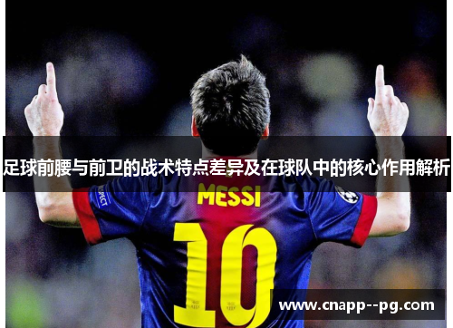 足球前腰与前卫的战术特点差异及在球队中的核心作用解析 足球前腰与前卫的战术特点差异及在球队中的核心作用解析