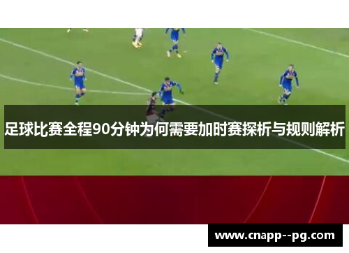 足球比赛全程90分钟为何需要加时赛探析与规则解析