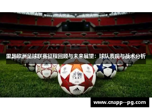 里昂欧洲足球联赛征程回顾与未来展望:球队表现与战术分析 里昂欧洲足球联赛征程回顾与未来展望:球队表现与战术分析