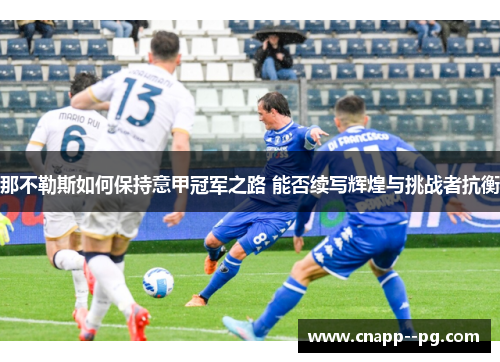 那不勒斯如何保持意甲冠军之路 能否续写辉煌与挑战者抗衡