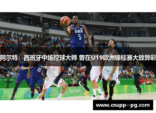 阿尔特：西班牙中场控球大师 曾在U19欧洲锦标赛大放异彩