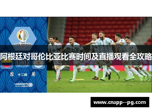 阿根廷对哥伦比亚比赛时间及直播观看全攻略 阿根廷对哥伦比亚比赛时间及直播观看全攻略