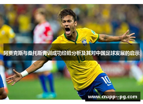 阿贾克斯与桑托斯青训成功经验分析及其对中国足球发展的启示 阿贾克斯与桑托斯青训成功经验分析及其对中国足球发展的启示