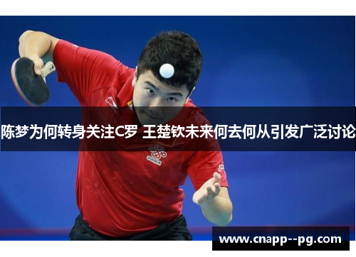 陈梦为何转身关注C罗 王楚钦未来何去何从引发广泛讨论 陈梦为何转身关注C罗 王楚钦未来何去何从引发广泛讨论