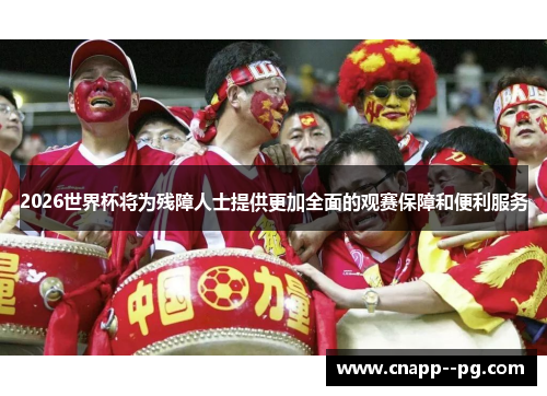 2026世界杯将为残障人士提供更加全面的观赛保障和便利服务 2026世界杯将为残障人士提供更加全面的观赛保障和便利服务