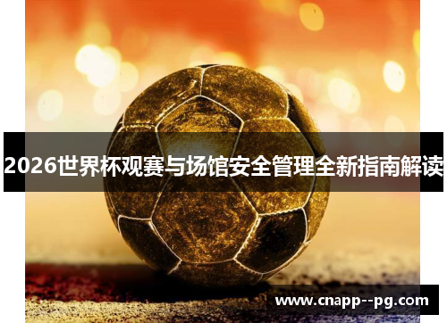 2026世界杯观赛与场馆安全管理全新指南解读 2026世界杯观赛与场馆安全管理全新指南解读