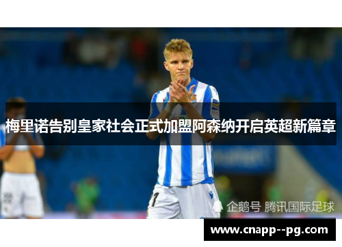 梅里诺告别皇家社会正式加盟阿森纳开启英超新篇章