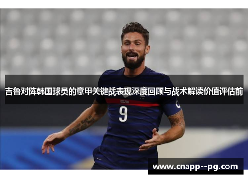 吉鲁对阵韩国球员的意甲关键战表现深度回顾与战术解读价值评估前 吉鲁对阵韩国球员的意甲关键战表现深度回顾与战术解读价值评估前