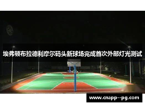 埃弗顿布拉德利摩尔码头新球场完成首次外部灯光测试