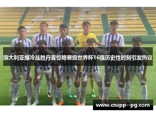 澳大利亚爆冷战胜丹麦惊艳晋级世界杯16强历史性时刻引发热议 澳大利亚爆冷战胜丹麦惊艳晋级世界杯16强历史性时刻引发热议