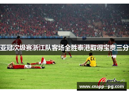 亚冠次级赛浙江队客场全胜泰港取得宝贵三分