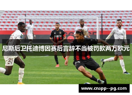 尼斯后卫托迪博因赛后言辞不当被罚款两万欧元 尼斯后卫托迪博因赛后言辞不当被罚款两万欧元