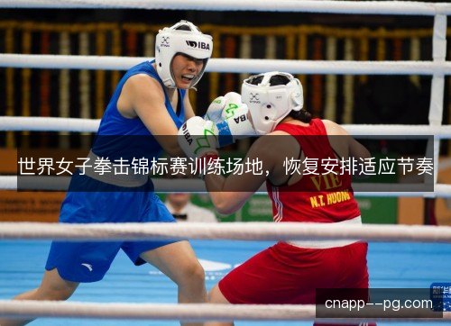 世界女子拳击锦标赛训练场地，恢复安排适应节奏