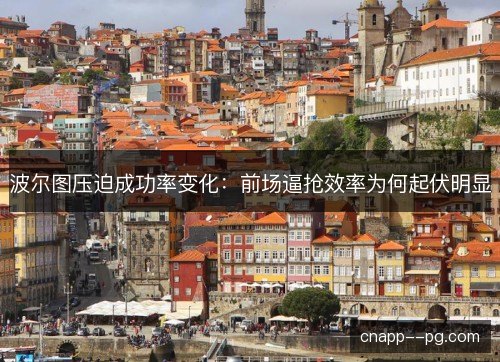 波尔图压迫成功率变化：前场逼抢效率为何起伏明显